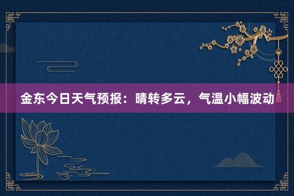 金东今日天气预报：晴转多云，气温小幅波动